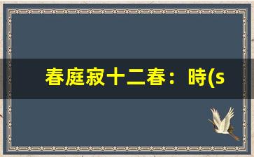 春庭寂十二春：時(shí)光流轉(zhuǎn)，歲月靜好
